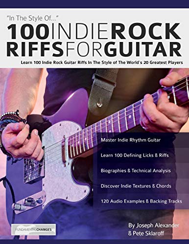 100 Indie Rock Riffs for Guitar: Learn 100 Indie Rock Guitar Riffs in the Style of the World’s 20 Greatest Players
