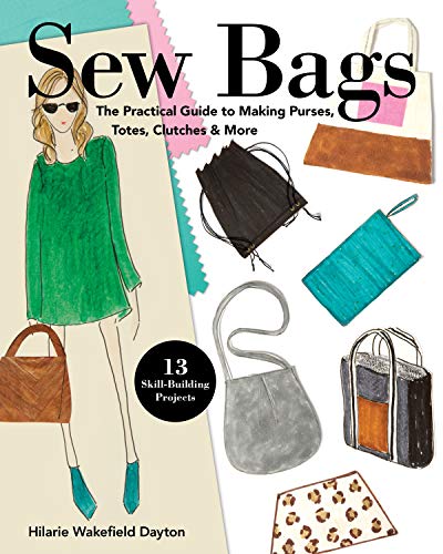 Sew Bags: The Practical Guide to Making Purses, Totes, Clutches & More; 13 Skill-Building Projects