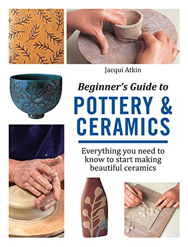 Beginner's Guide to Pottery & Ceramics: Everything you need to know to start making beautiful ceramics