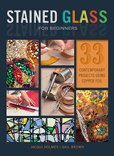 Stained Glass for Beginners: 33 Contemporary Projects Using Copper Foil