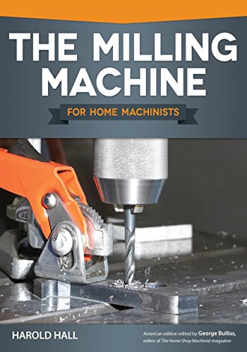 The Milling Machine for Home Machinists (Fox Chapel Publishing) Over 150 Color Photos & Diagrams; Learn How to Successfully Choose, Install, & Operate a Milling Machine in Your Home Workshop