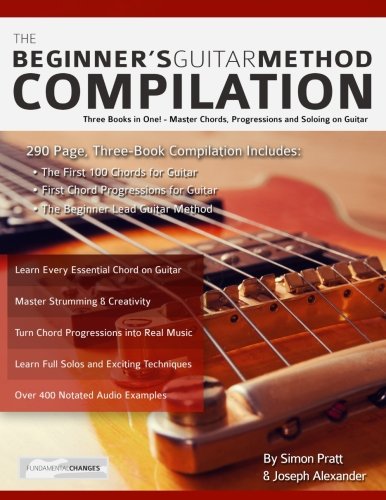 The Beginner's Guitar Method Compilation: Three Books in One! – Master Chords, Progressions and Soloing on Guitar How to Learn and Play Guitar for Beginners