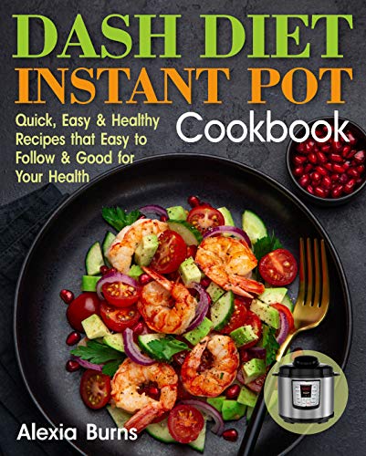 Dash Diet Instant Pot Cookbook: Quick, Easy and Healthy Recipes that Easy to Follow and Good for Your Health
