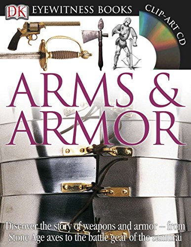 DK Eyewitness Books: Arms and Armor: Discover the Story of Weapons and Armor from Stone Age Axes to the Battle Gear o