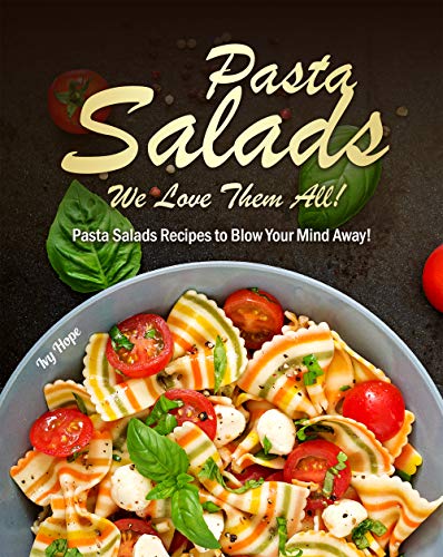 Pasta Salads - We Love Them All!: Pasta Salads Recipes to Blow Your Mind Away!