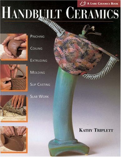 Handbuilt Ceramics: Pinching * Coiling * Extruding * Molding * Slip Casting * Slab Work( A Lark Ceramics Book)