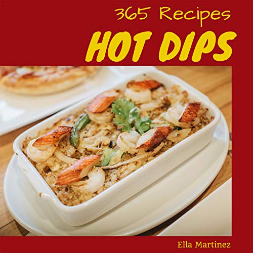 Hot Dips 365: Enjoy 365 Days With Amazing Hot Dip Recipes In Your Own Hot Dip Cookbook! (Dips And Spreads Cookbook, Salsa And Dips Cookbook, Chip And Dip Cookbook, Crockpot Dip Cookbook) [Book 1]