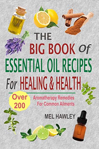 The Big Book Of Essential Oil Recipes For Healing & Health: Over 200 Aromatherapy Remedies For Common Ailments