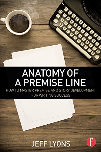 Anatomy of a Premise Line: How to Master Premise and Story Development for Writing Success