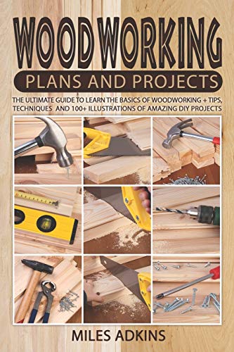 Woodworking Plans and Projects: The Ultimate Guide to Learn the Basics of Woodworking + tips, techniques and 100+ illustrations of Amazing DIY Projects