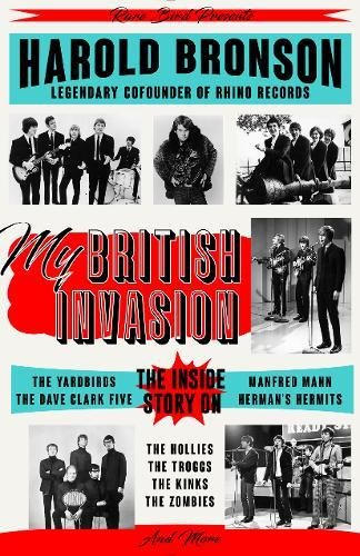 My British Invasion: The Inside Story on The Yardbirds, The Dave Clark Five, Manfred Mann, Herman's Hermits, The Hollies, The Troggs, The Kinks, The Zombies, and More