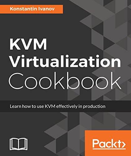 KVM Virtualization Cookbook: Learn how to use KVM effectively in production