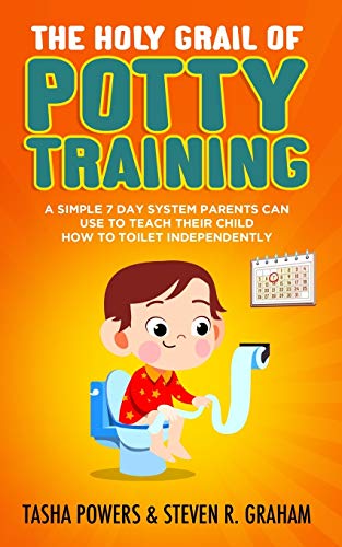 The Holy Grail of Potty Training: A Simple 7 Day System Parents Can Use to Teach Their Child How To Toilet Independently