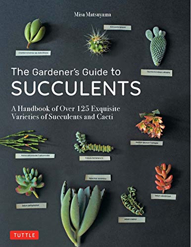 The Gardener's Guide to Succulents: A Handbook of Over 125 Exquisite Varieties of Succulents and Cacti