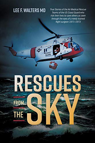 Rescues from the Sky: True Stories of the Air Medical Rescue Teams of the US Coast Guard who risk their lives to save others as seen through the eyes of a newly trained flight surgeon 1971-1973