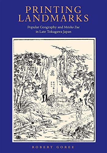 Printing Landmarks: Popular Geography and Meisho Zue in Late Tokugawa Japan (Harvard East Asian Monographs)