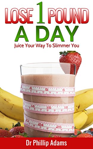 Lose 1 Pound A Day: Juice Your Way To A Slimmer You With Fat Loss  Recipes