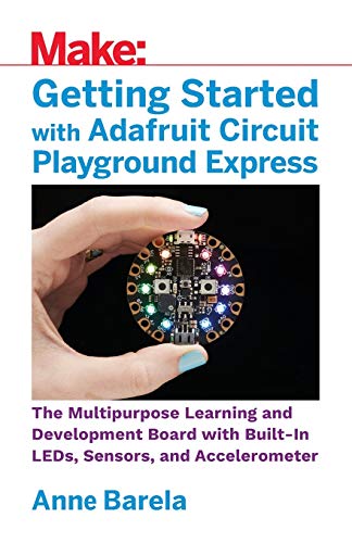Getting Started with Adafruit Circuit Playground Express: The Multipurpose Learning and Development Board with Built-In LEDs, Sensors, and Accelerometer