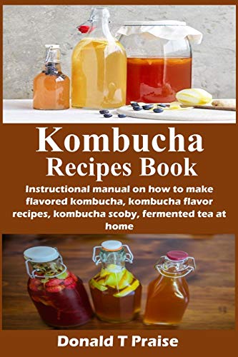 Kombucha Recipes Book: Instructional manual on how to make flavored kombucha, kombucha flavor recipes, kombucha scoby, fermented tea at home