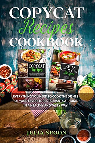 Copycat Recipes Cookbook: Everything You Need to Cook the Dishes of Your Favorite Restaurants at Home in a Healthy and Tasty Way!