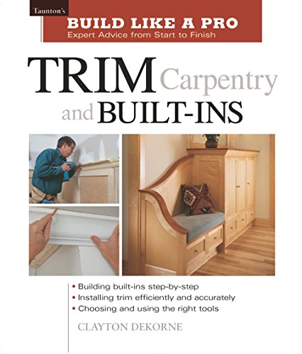 Trim Carpentry and Built-Ins: Taunton's BLP: Expert Advice from Start to Finish (Taunton's Build Like a Pro)