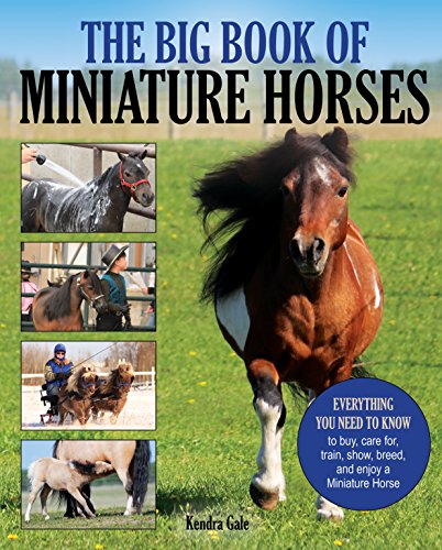 The Big Book of Miniature Horses: Everything You Need to Know to Buy, Care for, Train, Show, Breed, and Enjoy a Miniature Horse of Your Own