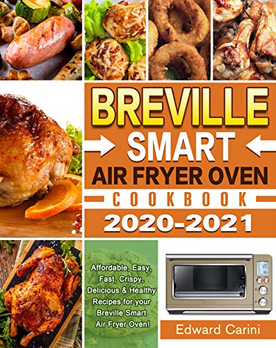 Breville Smart Air Fryer Oven Cookbook 2020-2021: Affordable, Easy, Fast, Crispy, Delicious & Healthy Recipes for your Breville Smart Air Fryer Oven!
