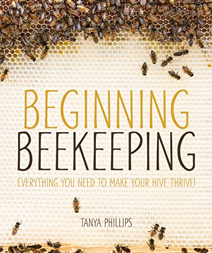 Beginning Beekeeping: Everything You Need to Make Your Hive Thrive!