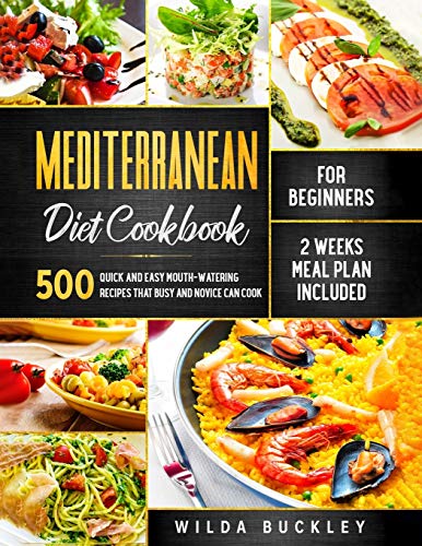 Mediterranean Diet Cookbook for Beginners: 500 Quick and Easy Mouth-watering Recipes that Busy and Novice Can Cook - 2 Weeks Meal Plan Included