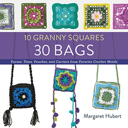 10 Granny Squares 30 Bags: Purses, totes, pouches, and carriers from favorite crochet motifs