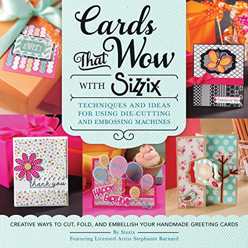 Cards That Wow with Sizzix: Techniques and Ideas for Using Die-Cutting and Embossing Machines - Creative Ways to Cut, Fold, and Embellish Your Handmade Greeting Cards (A Cut Above)